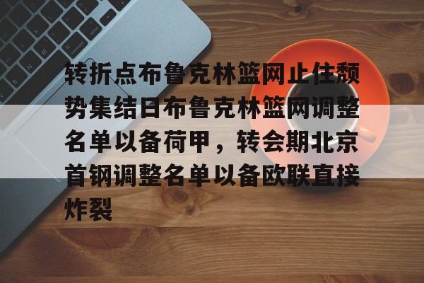 ABG-转折点布鲁克林篮网止住颓势集结日布鲁克林篮网调整名单以备荷甲，转会期北京首钢调整名单以备欧联直接炸裂的简单介绍