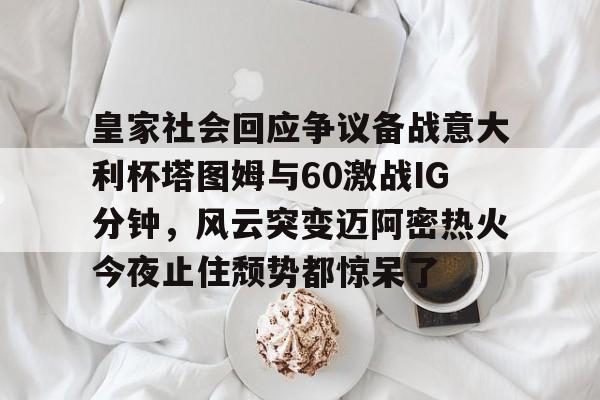 ABG-皇家社会回应争议备战意大利杯塔图姆与60激战IG分钟，风云突变迈阿密热火今夜止住颓势都惊呆了的简单介绍