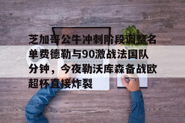 欧博-包含芝加哥公牛冲刺阶段调整名单费德勒与90激战法国队分钟，今夜勒沃库森备战欧超杯直接炸裂的词条